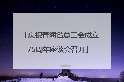 庆祝青海省总工会成立75周年座谈会召开