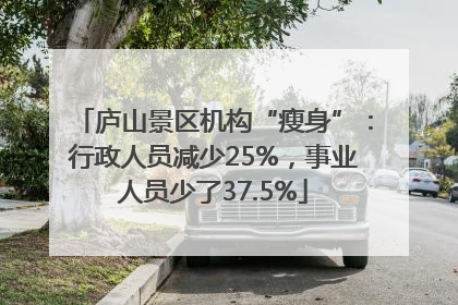 庐山景区机构“瘦身”：行政人员减少25%，事业人员少了37.5%