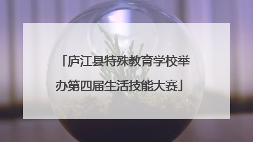 庐江县特殊教育学校举办第四届生活技能大赛