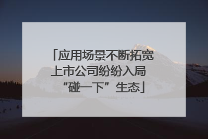 应用场景不断拓宽 上市公司纷纷入局“碰一下”生态