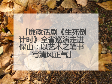 廉政话剧《生死倒计时》全省巡演走进保山：以艺术之笔书写清风正气