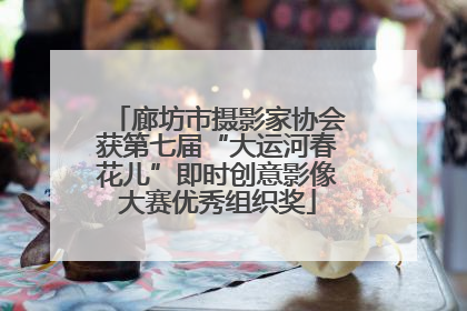 廊坊市摄影家协会获第七届“大运河春花儿”即时创意影像大赛优秀组织奖