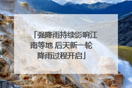 强降雨持续影响江南等地 后天新一轮降雨过程开启