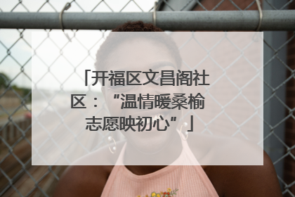 开福区文昌阁社区：“温情暖桑榆 志愿映初心”