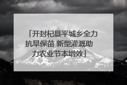 开封杞县平城乡全力抗旱保苗 新型灌溉助力农业节本增效