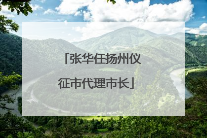 张华任扬州仪征市代理市长