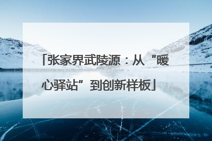 张家界武陵源：从“暖心驿站”到创新样板