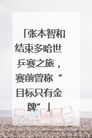 张本智和结束多哈世乒赛之旅，赛前曾称“目标只有金牌”