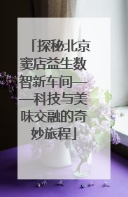 探秘北京窦店益生数智新车间——科技与美味交融的奇妙旅程