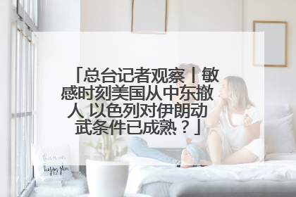 总台记者观察丨敏感时刻美国从中东撤人 以色列对伊朗动武条件已成熟？