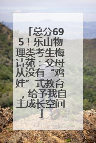 总分695！乐山物理类考生梅诗苑：父母从没有“鸡娃”式教育，给予我自主成长空间