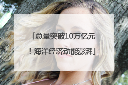 总量突破10万亿元！海洋经济动能澎湃