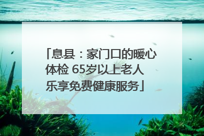息县：家门口的暖心体检 65岁以上老人乐享免费健康服务