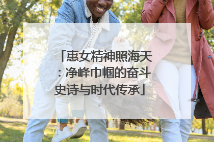 惠女精神照海天：净峰巾帼的奋斗史诗与时代传承