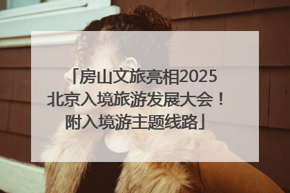 房山文旅亮相2025北京入境旅游发展大会！附入境游主题线路