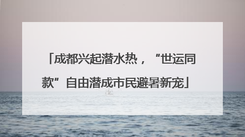 成都兴起潜水热，“世运同款”自由潜成市民避暑新宠