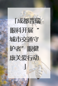 成都普瑞眼科开展“城市交通守护者”眼健康关爱行动