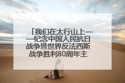 我们在太行山上——纪念中国人民抗日战争暨世界反法西斯战争胜利80周年主题征文活动
