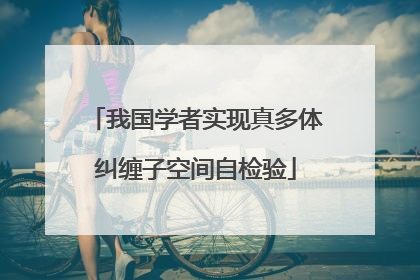 我国学者实现真多体纠缠子空间自检验