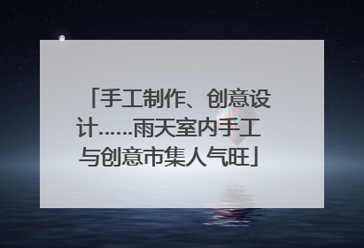 手工制作、创意设计……雨天室内手工与创意市集人气旺