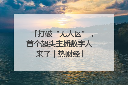 打破“无人区”，首个超头主播数字人来了｜热财经