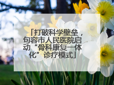 打破科学壁垒，句容市人民医院启动“骨科康复一体化”诊疗模式