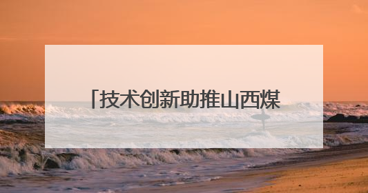 技术创新助推山西煤层气产量屡创新高