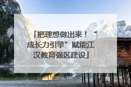 把理想做出来！“成长力引擎”赋能江汉教育强区建设