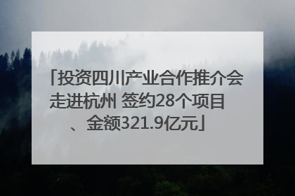 投资四川产业合作推介会走进杭州 签约28个项目、金额321.9亿元