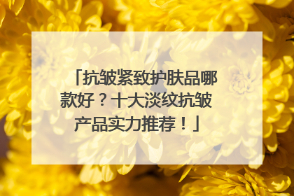 抗皱紧致护肤品哪款好？十大淡纹抗皱产品实力推荐！