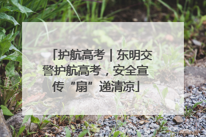 护航高考｜东明交警护航高考，安全宣传“扇”递清凉