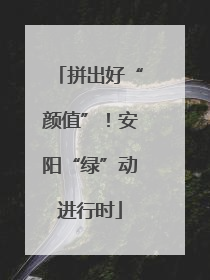 拼出好“颜值”！安阳“绿”动进行时