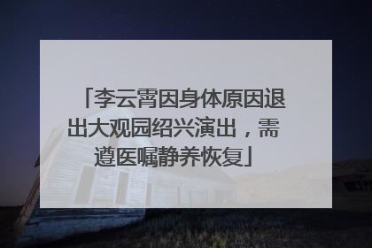 李云霄因身体原因退出大观园绍兴演出，需遵医嘱静养恢复