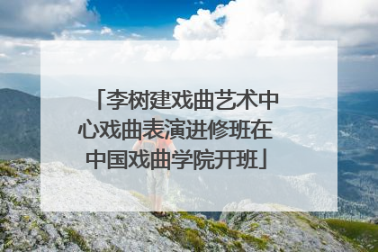 李树建戏曲艺术中心戏曲表演进修班在中国戏曲学院开班