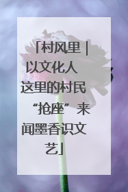村风里｜以文化人 这里的村民“抢座”来闻墨香识文艺