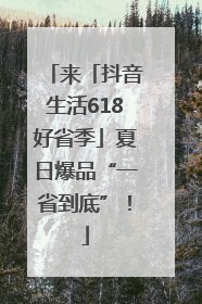 来「抖音生活618好省季」夏日爆品“一省到底”！
