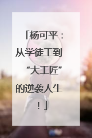 杨可平：从学徒工到“大工匠”的逆袭人生！