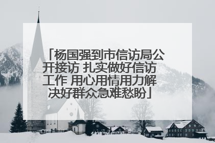 杨国强到市信访局公开接访 扎实做好信访工作 用心用情用力解决好群众急难愁盼