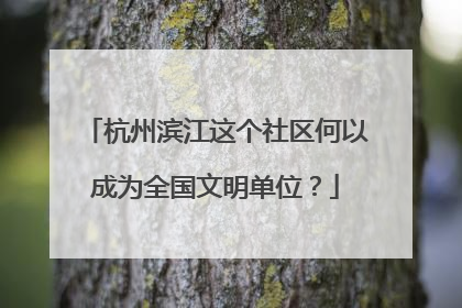 杭州滨江这个社区何以成为全国文明单位？