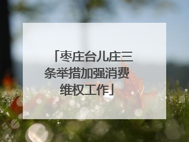 枣庄台儿庄三条举措加强消费维权工作