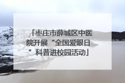 枣庄市薛城区中医院开展“全国爱眼日”科普进校园活动