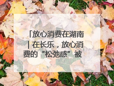 放心消费在湖南｜在长乐，放心消费的“松弛感”被拿捏住了