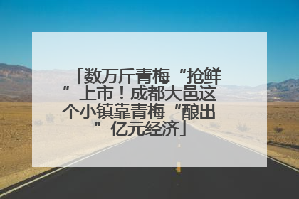 数万斤青梅“抢鲜”上市！成都大邑这个小镇靠青梅“酿出”亿元经济