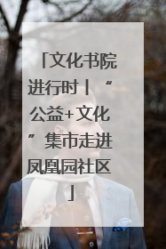 文化书院进行时丨“公益+文化”集市走进凤凰园社区