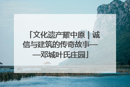 文化遗产耀中原｜诚信与建筑的传奇故事——邓城叶氏庄园