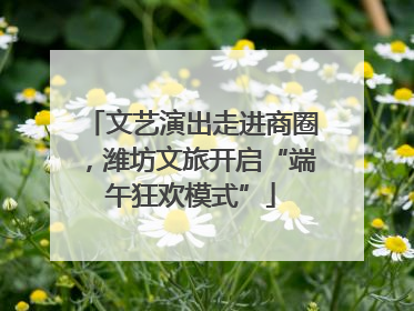 文艺演出走进商圈，潍坊文旅开启“端午狂欢模式”