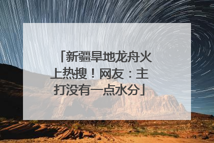 新疆旱地龙舟火上热搜！网友：主打没有一点水分