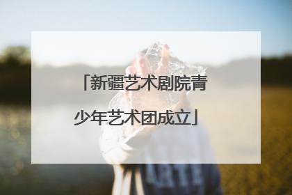 新疆艺术剧院青少年艺术团成立