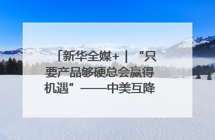 新华全媒+｜“只要产品够硬总会赢得机遇”——中美互降关税落地一线观察