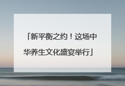 新平衡之约！这场中华养生文化盛宴举行